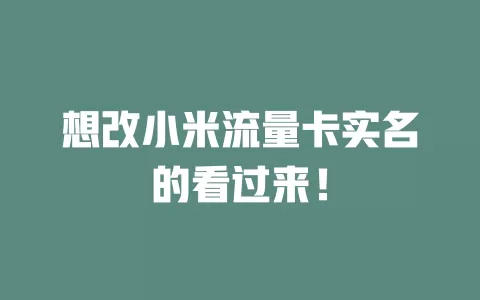 想改小米流量卡实名的看过来！
