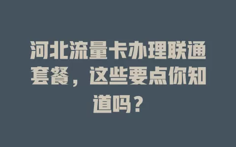 河北流量卡办理联通套餐，这些要点你知道吗？