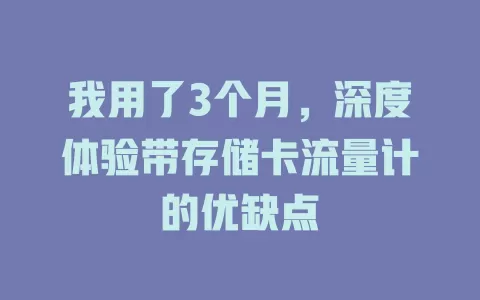 我用了3个月，深度体验带存储卡流量计的优缺点