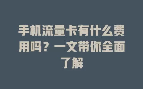 手机流量卡有什么费用吗？一文带你全面了解