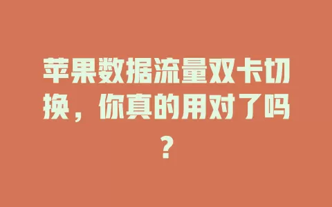 苹果数据流量双卡切换，你真的用对了吗？