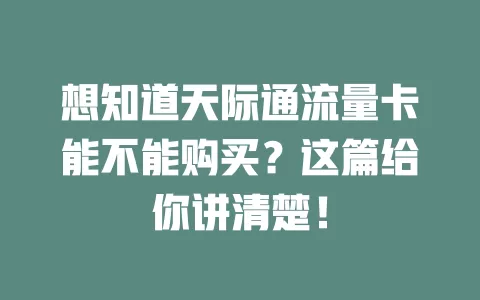 想知道天际通流量卡能不能购买？这篇给你讲清楚！