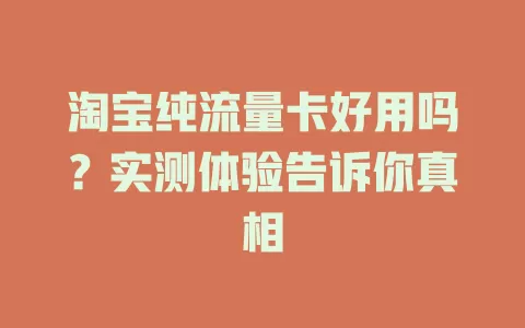 淘宝纯流量卡好用吗？实测体验告诉你真相