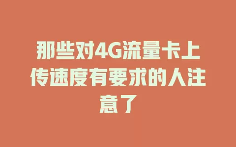 那些对4G流量卡上传速度有要求的人注意了