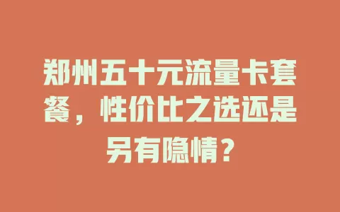 郑州五十元流量卡套餐，性价比之选还是另有隐情？