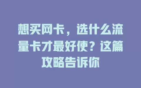 想买网卡，选什么流量卡才最好使？这篇攻略告诉你