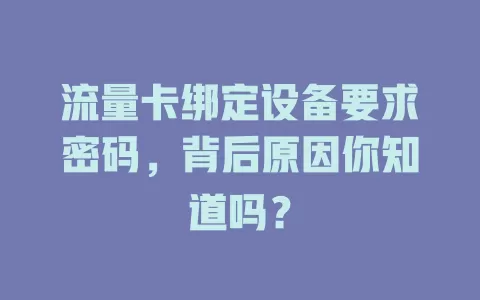 流量卡绑定设备要求密码，背后原因你知道吗？
