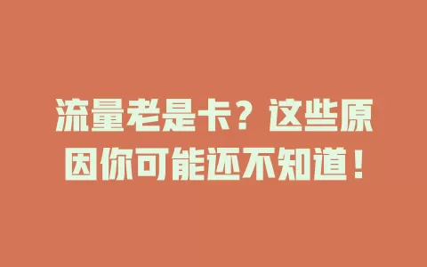 流量老是卡？这些原因你可能还不知道！
