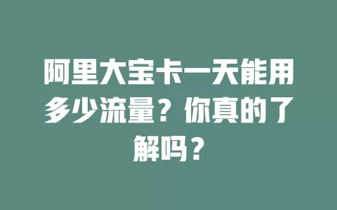 阿里大宝卡一天能用多少流量？你真的了解吗？