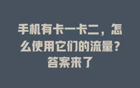 手机有卡一卡二，怎么使用它们的流量？答案来了