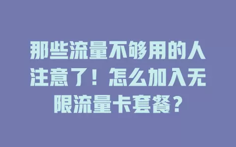 那些流量不够用的人注意了！怎么加入无限流量卡套餐？