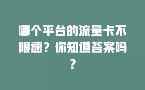 哪个平台的流量卡不限速？你知道答案吗？