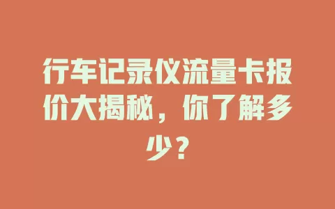 行车记录仪流量卡报价大揭秘，你了解多少？