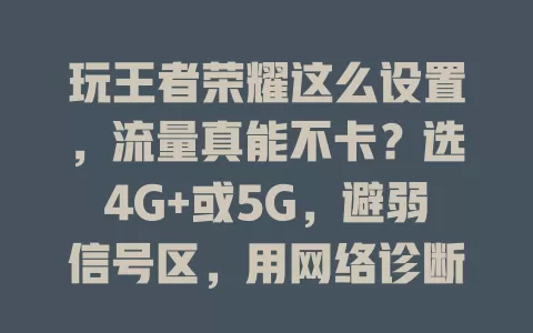 玩王者荣耀这么设置，流量真能不卡？选4G+或5G，避弱信号区，用网络诊断调模式，降画质，关后台程序，虽受多因素影响，但做好这些能减少卡顿，畅玩游戏