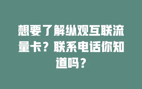 想要了解纵观互联流量卡？联系电话你知道吗？