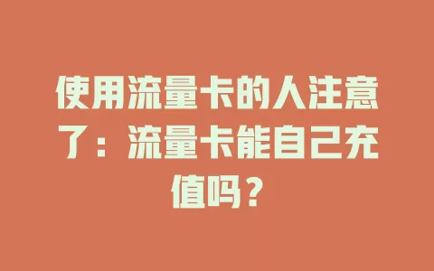 使用流量卡的人注意了：流量卡能自己充值吗？