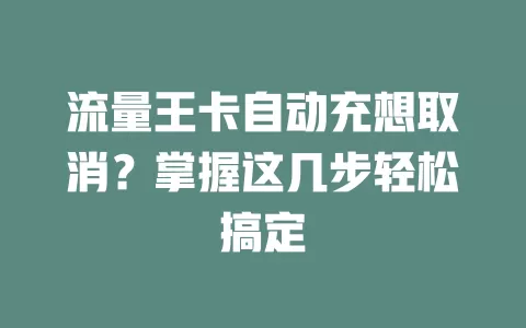 流量王卡自动充想取消？掌握这几步轻松搞定