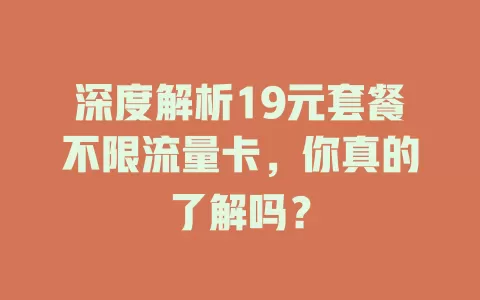 深度解析19元套餐不限流量卡，你真的了解吗？