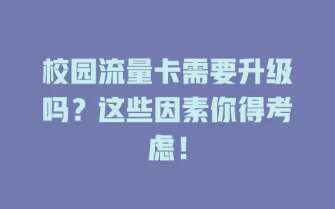 校园流量卡需要升级吗？这些因素你得考虑！