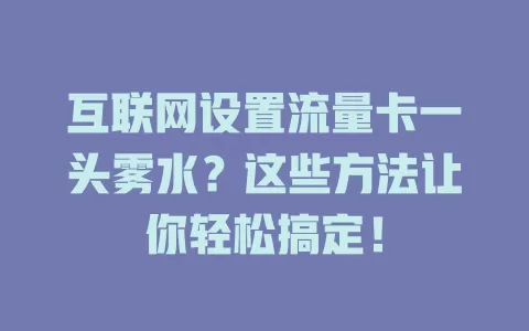 互联网设置流量卡一头雾水？这些方法让你轻松搞定！