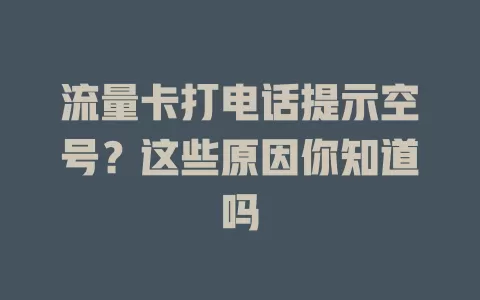 流量卡打电话提示空号？这些原因你知道吗