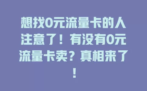 想找0元流量卡的人注意了！有没有0元流量卡卖？真相来了！