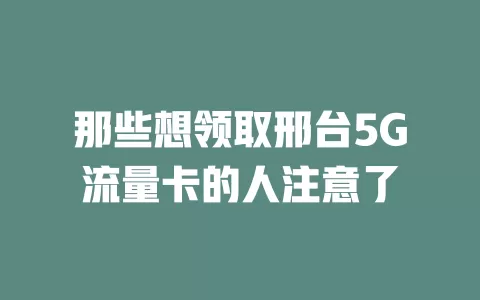 那些想领取邢台5G流量卡的人注意了
