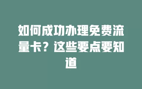 如何成功办理免费流量卡？这些要点要知道
