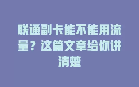 联通副卡能不能用流量？这篇文章给你讲清楚