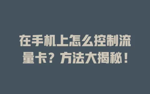 在手机上怎么控制流量卡？方法大揭秘！