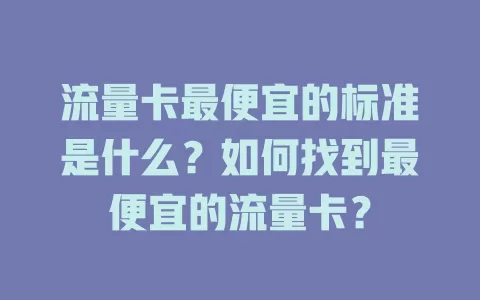 流量卡最便宜的标准是什么？如何找到最便宜的流量卡？