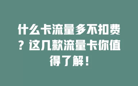 什么卡流量多不扣费？这几款流量卡你值得了解！