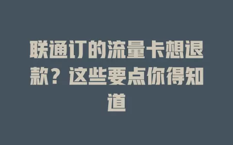 联通订的流量卡想退款？这些要点你得知道