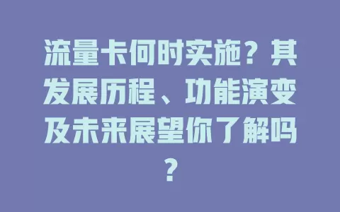 流量卡何时实施？其发展历程、功能演变及未来展望你了解吗？