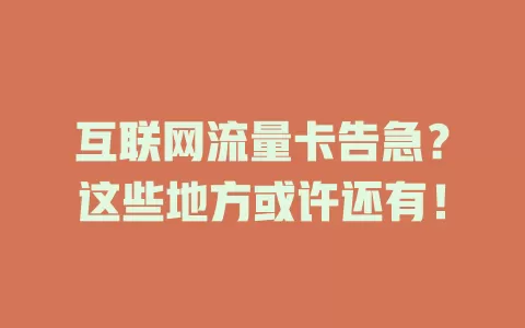 互联网流量卡告急？这些地方或许还有！