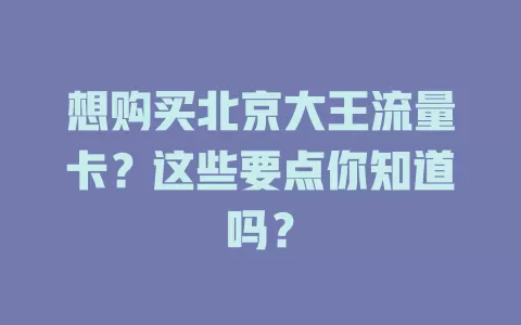 想购买北京大王流量卡？这些要点你知道吗？