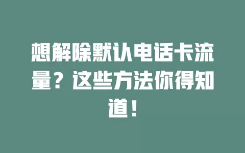 想解除默认电话卡流量？这些方法你得知道！
