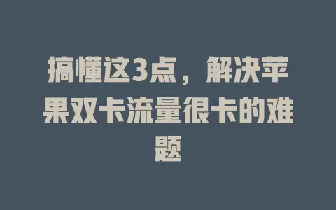 搞懂这3点，解决苹果双卡流量很卡的难题