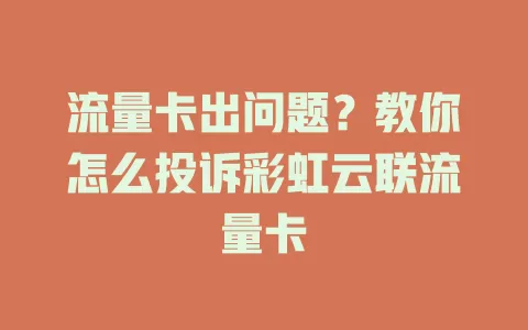 流量卡出问题？教你怎么投诉彩虹云联流量卡