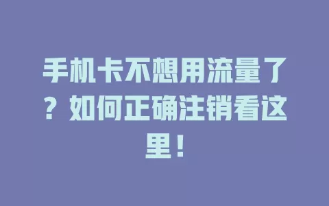 手机卡不想用流量了？如何正确注销看这里！