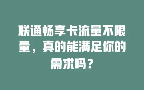 联通畅享卡流量不限量，真的能满足你的需求吗？