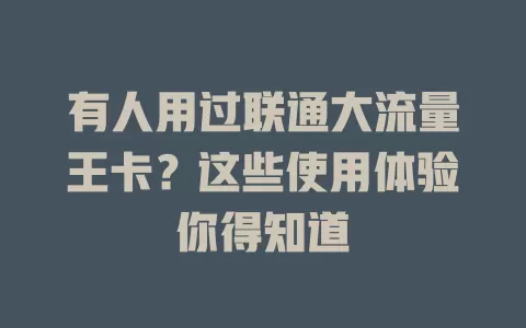 有人用过联通大流量王卡？这些使用体验你得知道