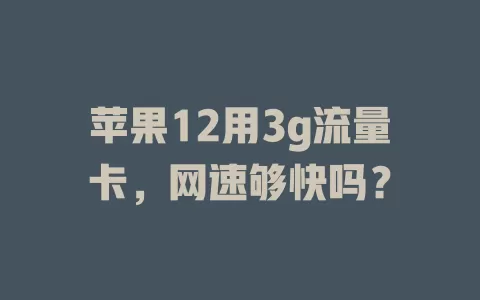 苹果12用3g流量卡，网速够快吗？