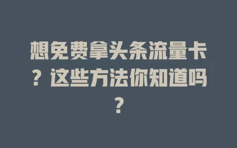 想免费拿头条流量卡？这些方法你知道吗？