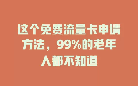 这个免费流量卡申请方法，99%的老年人都不知道