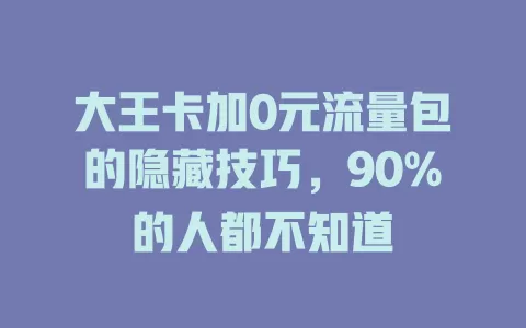 大王卡加0元流量包的隐藏技巧，90%的人都不知道