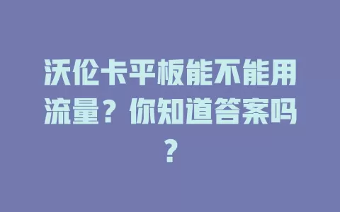 沃伦卡平板能不能用流量？你知道答案吗？