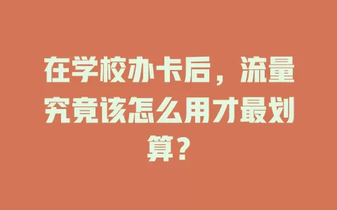 在学校办卡后，流量究竟该怎么用才最划算？