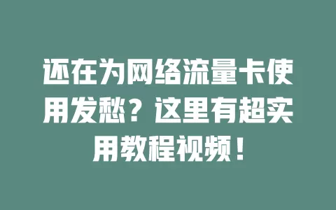 还在为网络流量卡使用发愁？这里有超实用教程视频！