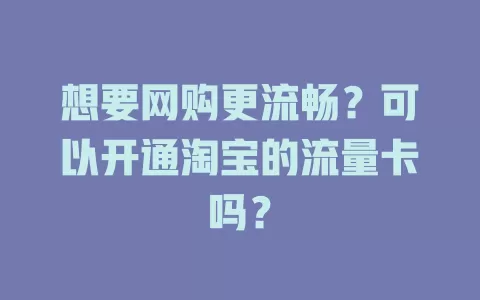 想要网购更流畅？可以开通淘宝的流量卡吗？